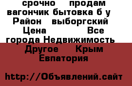 срочно!!! продам вагончик-бытовка б/у. › Район ­ выборгский › Цена ­ 60 000 - Все города Недвижимость » Другое   . Крым,Евпатория